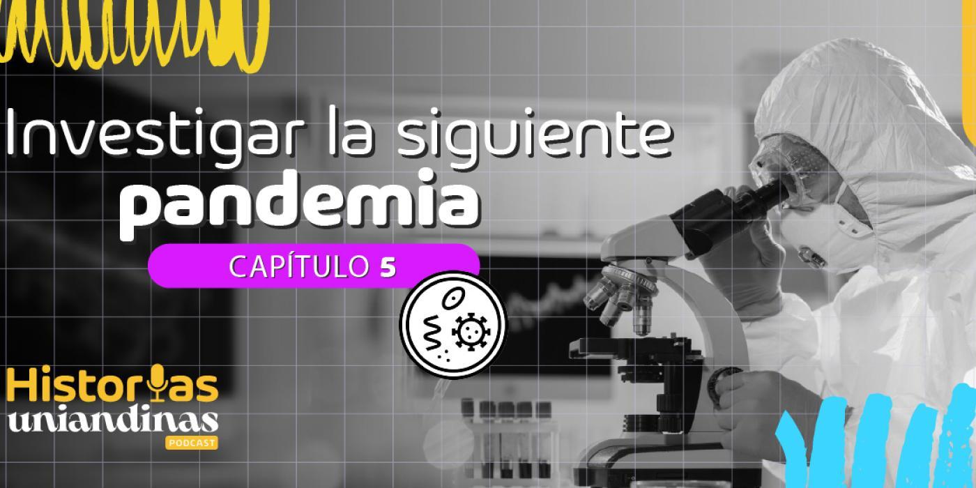 Historias Uniandinas T4 E5 Investigar la siguiente pandemia